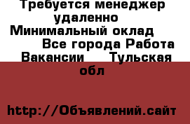 Требуется менеджер удаленно › Минимальный оклад ­ 15 000 - Все города Работа » Вакансии   . Тульская обл.